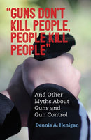 "Guns Don't Kill People, People Kill People" : And Other Myths About Guns and Gun Control-9780807088845