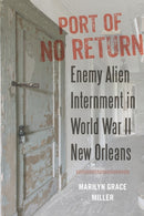 Port of No Return : Enemy Alien Internment in World War II New Orleans-9780807175279