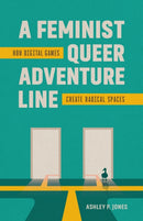 A Feminist, Queer Adventure Line : How Digital Games Create Radical Spaces-9780807185063