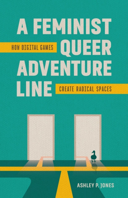 A Feminist, Queer Adventure Line : How Digital Games Create Radical Spaces-9780807185728