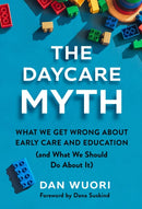 The Daycare Myth : What We Get Wrong About Early Care and Education (and What We Should Do About It)-9780807786482
