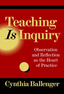 Teaching Is Inquiry : Observation and Reflection as the Heart of Practice-9780807786604