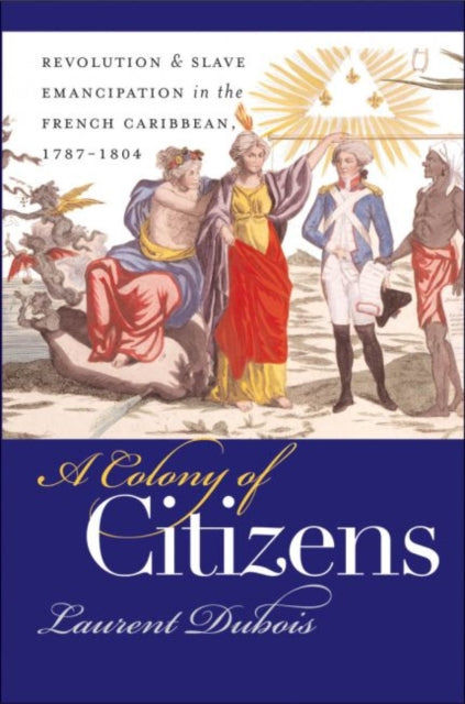A Colony of Citizens : Revolution and Slave Emancipation in the French Caribbean, 1787-1804-9780807855362