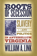 Roots of Secession : Slavery and Politics in Antebellum Virginia-9780807856611