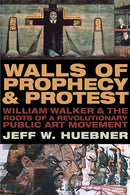 Walls of Prophecy and Protest : William Walker and the Roots of a Revolutionary Public Art Movement-9780810140585