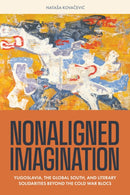 Nonaligned Imagination : Yugoslavia, the Global South, and Literary Solidarities Beyond the Cold War Blocs-9780810148840