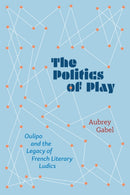 The Politics of Play : Oulipo and the Legacy of French Literary Ludics-9780810149281