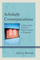 Scholarly Communications : A History from Content as King to Content as Kingmaker-9780810890879