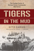Tigers in the Mud : The Combat Career of German Panzer Commander Otto Carius-9780811736619