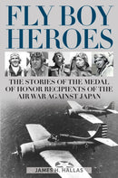 Fly Boy Heroes : The Stories of the Medal of Honor Recipients of the Air War against Japan-9780811771313