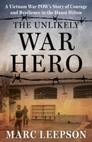 The Unlikely War Hero : A Vietnam War POW's Story of Courage and Resilience in the Hanoi Hilton-9780811772921