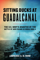 Sitting Ducks at Guadalcanal : The U.S. Navy's Disaster at the Battle of Savo Island in World War II-9780811773836