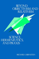 Beyond Objectivism and Relativism : Science, Hermeneutics, and Praxis-9780812211658