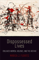 Dispossessed Lives : Enslaved Women, Violence, and the Archive-9780812224184