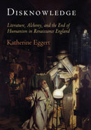 Disknowledge : Literature, Alchemy, and the End of Humanism in Renaissance England-9780812224856