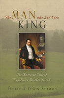 The Man Who Had Been King : The American Exile of Napoleon's Brother Joseph-9780812225167