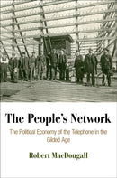 The People's Network : The Political Economy of the Telephone in the Gilded Age-9780812245691