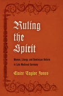 Ruling the Spirit : Women, Liturgy, and Dominican Reform in Late Medieval Germany-9780812249552