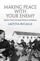 Making Peace with Your Enemy : Algerian, French, and South African Ex-Combatants-9780812251104