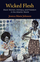 Wicked Flesh : Black Women, Intimacy, and Freedom in the Atlantic World-9780812252385