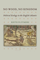 No Wood, No Kingdom : Political Ecology in the English Atlantic-9780812253078
