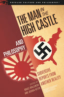 The Man in the High Castle and Philosophy : Subversive Reports from Another Reality-9780812699630
