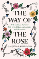 The Way of the Rose : The Radical Path of the Divine Feminine Hidden in the Rosary-9780812988956