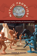 Mythic Frontiers : Remebering, Forgetting, and Profiting with Cultural Herritage Tourism-9780813062532