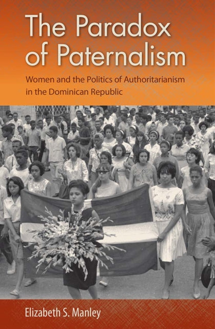 The Paradox of Paternalism : Women and the Politics of Authoritarianism in the Dominican Republic-9780813069425