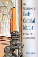 The Archaeology of Early Colonial Manila : A Hybrid City in Global History-9780813079219