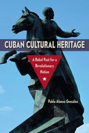Cuban Cultural Heritage : A Rebel Past for a Revolutionary Nation-9780813080024