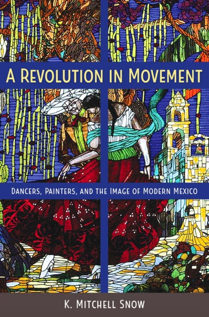 A Revolution in Movement : Dancers, Painters, and the Image of Modern Mexico-9780813080079