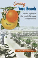 Selling Vero Beach : Settler Myths in the Land of the Ais and Seminole-9780813080536