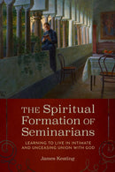 The Spiritual Formation of Seminarians : Learning to Live in Intimate and Unceasing Union with God-9780813239583