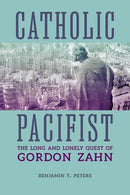Catholic Pacifist : The Long and Lonely Quest of Gordon Zahn-9780813240091