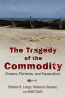 The Tragedy of the Commodity : Oceans, Fisheries, and Aquaculture-9780813565774