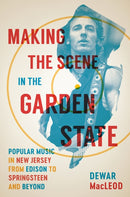 Making the Scene in the Garden State : Popular Music in New Jersey from Edison to Springsteen and Beyond-9780813574660