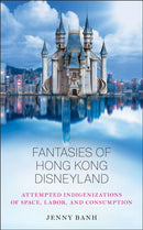 Fantasies of Hong Kong Disneyland : Attempted Indigenizations of Space, Labor, and Consumption-9780813593456
