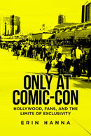 Only at Comic-Con : Hollywood, Fans, and the Limits of Exclusivity-9780813594705