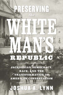 Preserving the White Man's Republic : Jacksonian Democracy, Race, and the Transformation of American Conservatism-9780813942506