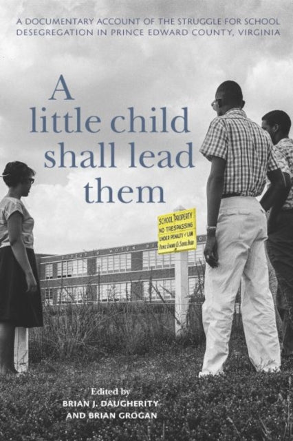A Little Child Shall Lead Them : A Documentary Account of the Struggle for School Desegregation in Prince Edward County, Virginia-9780813942711