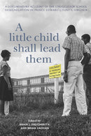 A Little Child Shall Lead Them : A Documentary Account of the Struggle for School Desegregation in Prince Edward County, Virginia-9780813942728