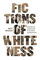 Fictions of Whiteness : Imagining the Planter Caste in the French Caribbean Novel-9780813946788