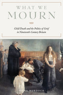 What We Mourn : Child Death and the Politics of Grief in Nineteenth-Century Britain-9780813953816