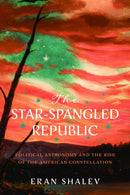 The Star-Spangled Republic : Political Astronomy and the Rise of the American Constellation-9780813953847