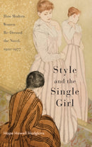 Style and the Single Girl : How Modern Women Re-Dressed the Novel, 1922-1977-9780814213018