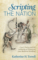 Scripting the Nation : Court Poetry and the Authority of History in Late Medieval Scotland-9780814214626