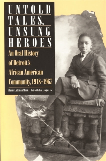 Untold Tales, Unsung Heroes : Oral History of Detroit's African-American Community, 1918-67-9780814324653