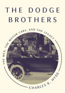 The Dodge Brothers : The Men, the Motor Cars, and the Legacy-9780814332474