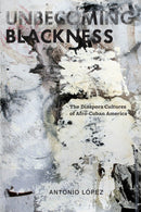 Unbecoming Blackness : The Diaspora Cultures of Afro-Cuban America-9780814765470